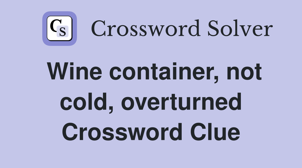 Wine container, not cold, overturned Crossword Clue Answers